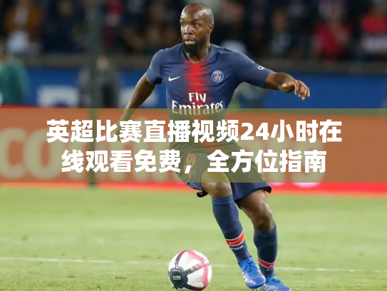 英超比赛直播视频24小时在线观看免费，全方位指南