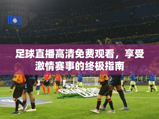 足球直播高清免费观看，享受激情赛事的终极指南