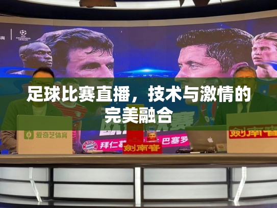 足球比赛直播，技术与激情的完美融合