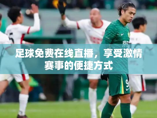 足球免费在线直播，享受激情赛事的便捷方式