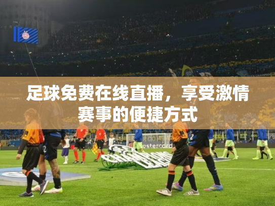 足球免费在线直播，享受激情赛事的便捷方式