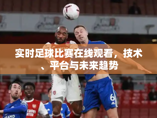 实时足球比赛在线观看，技术、平台与未来趋势