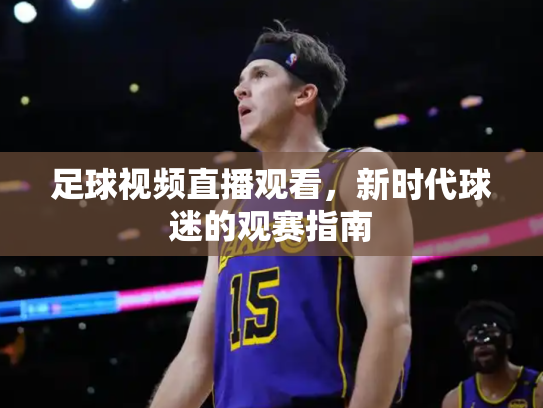 足球视频直播观看，新时代球迷的观赛指南