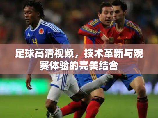 足球高清视频，技术革新与观赛体验的完美结合