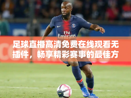 足球直播高清免费在线观看无插件，畅享精彩赛事的最佳方式