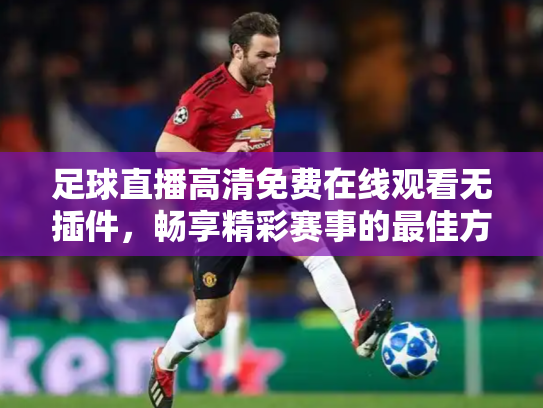 足球直播高清免费在线观看无插件，畅享精彩赛事的最佳方式