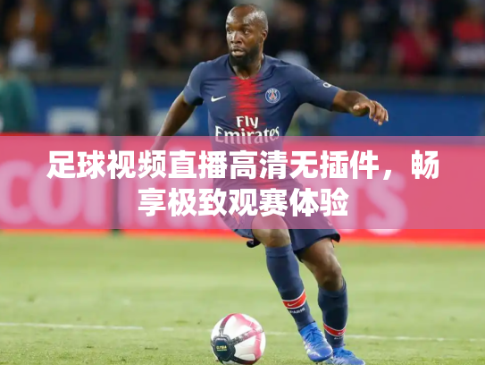 足球视频直播高清无插件，畅享极致观赛体验