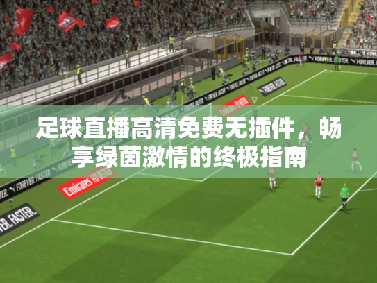 足球直播高清免费无插件，畅享绿茵激情的终极指南