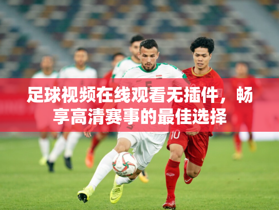 足球视频在线观看无插件，畅享高清赛事的最佳选择