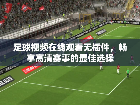 足球视频在线观看无插件，畅享高清赛事的最佳选择