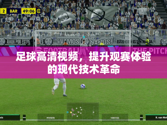 足球高清视频，提升观赛体验的现代技术革命