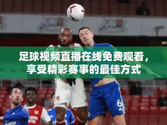 足球视频直播在线免费观看，享受精彩赛事的最佳方式
