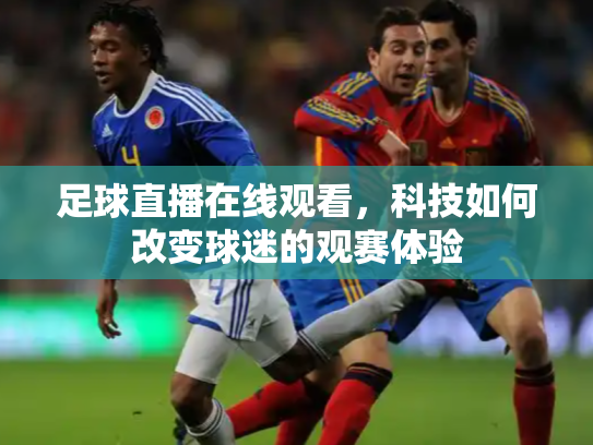 足球直播在线观看，科技如何改变球迷的观赛体验