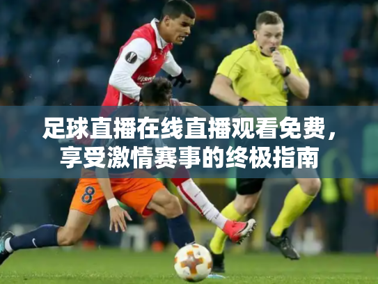 足球直播在线直播观看免费，享受激情赛事的终极指南