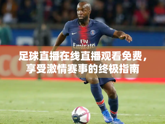 足球直播在线直播观看免费，享受激情赛事的终极指南