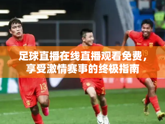 足球直播在线直播观看免费，享受激情赛事的终极指南