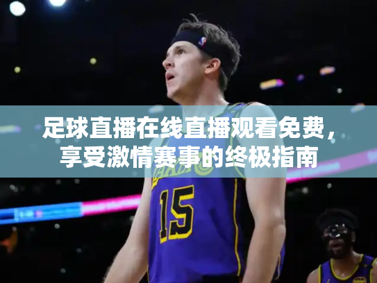 足球直播在线直播观看免费，享受激情赛事的终极指南