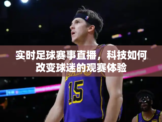 实时足球赛事直播，科技如何改变球迷的观赛体验