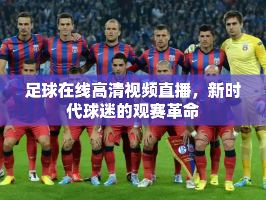 足球在线高清视频直播，新时代球迷的观赛革命