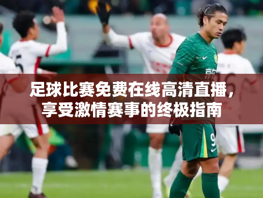 足球比赛免费在线高清直播，享受激情赛事的终极指南