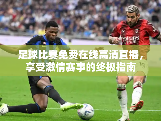 足球比赛免费在线高清直播，享受激情赛事的终极指南