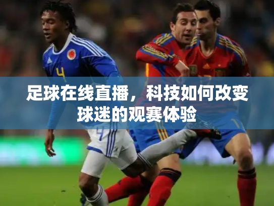 足球在线直播，科技如何改变球迷的观赛体验