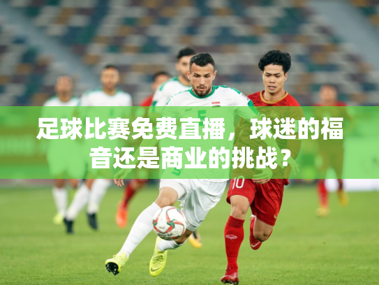 足球比赛免费直播，球迷的福音还是商业的挑战？