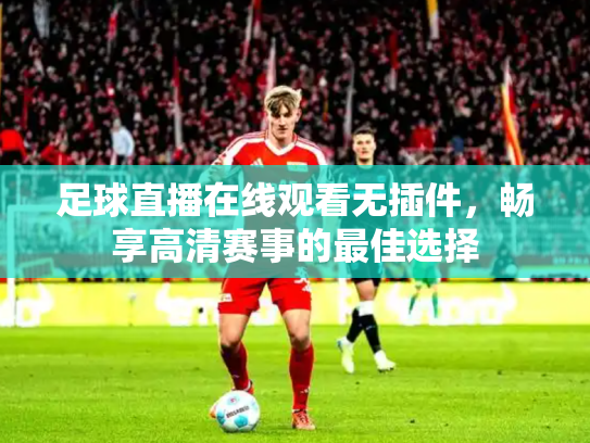 足球直播在线观看无插件，畅享高清赛事的最佳选择
