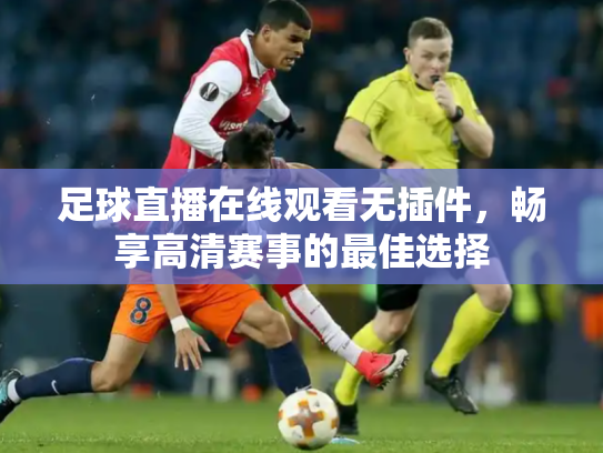 足球直播在线观看无插件，畅享高清赛事的最佳选择