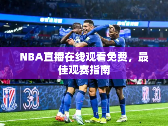 NBA直播在线观看免费，最佳观赛指南