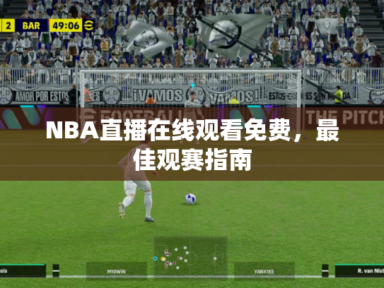 NBA直播在线观看免费，最佳观赛指南