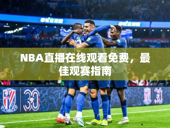 NBA直播在线观看免费，最佳观赛指南