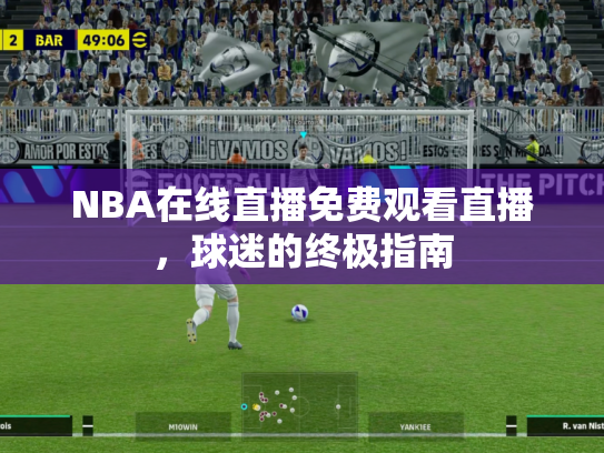 NBA在线直播免费观看直播，球迷的终极指南
