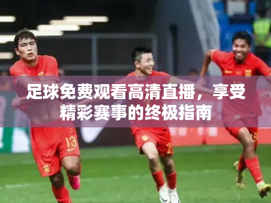 足球免费观看高清直播，享受精彩赛事的终极指南