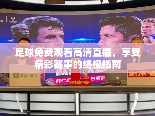 足球免费观看高清直播，享受精彩赛事的终极指南