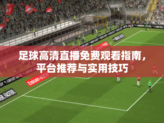 足球高清直播免费观看指南，平台推荐与实用技巧