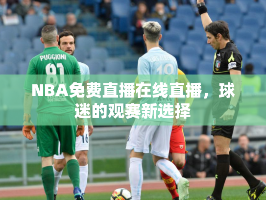 NBA免费直播在线直播，球迷的观赛新选择
