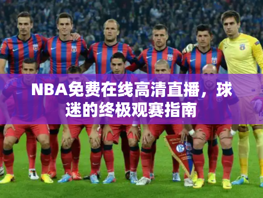 NBA免费在线高清直播，球迷的终极观赛指南