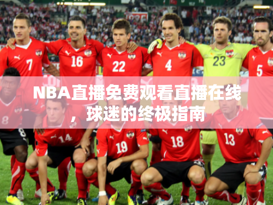 NBA直播免费观看直播在线，球迷的终极指南