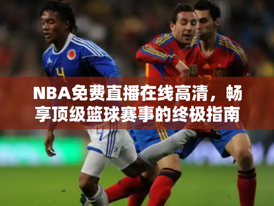 NBA免费直播在线高清，畅享顶级篮球赛事的终极指南