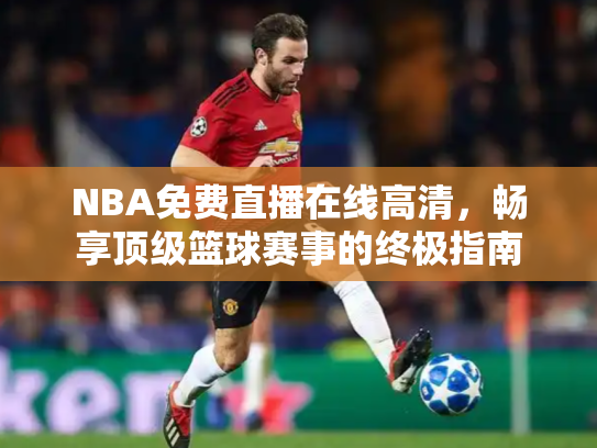 NBA免费直播在线高清，畅享顶级篮球赛事的终极指南