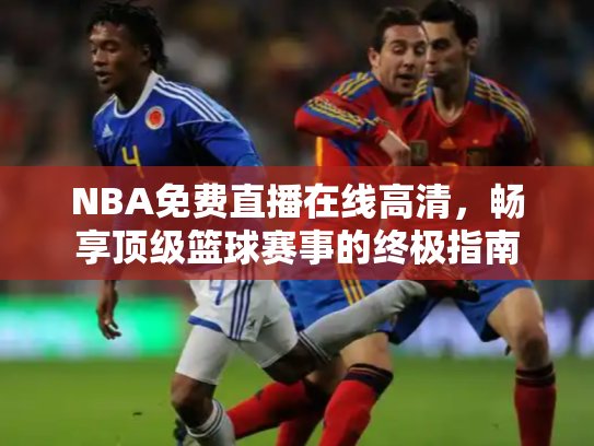 NBA免费直播在线高清，畅享顶级篮球赛事的终极指南