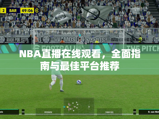 NBA直播在线观看，全面指南与最佳平台推荐