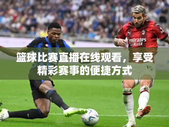 篮球比赛直播在线观看，享受精彩赛事的便捷方式