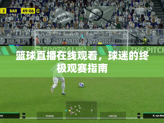 篮球直播在线观看，球迷的终极观赛指南