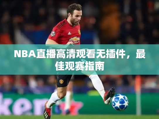 NBA直播高清观看无插件，最佳观赛指南