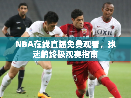 NBA在线直播免费观看，球迷的终极观赛指南