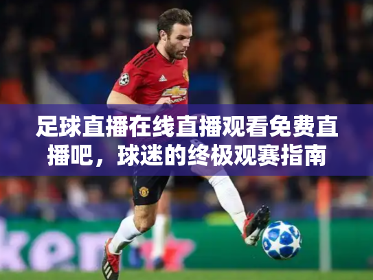 足球直播在线直播观看免费直播吧，球迷的终极观赛指南