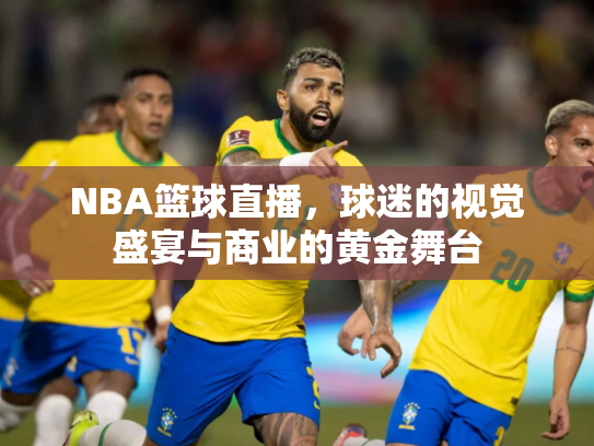NBA篮球直播，球迷的视觉盛宴与商业的黄金舞台