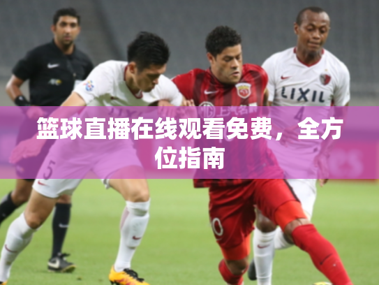 篮球直播在线观看免费，全方位指南